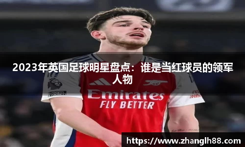 2023年英国足球明星盘点:谁是当红球员的领军人物