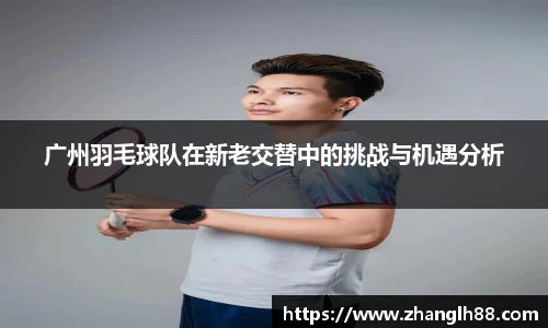 广州羽毛球队在新老交替中的挑战与机遇分析