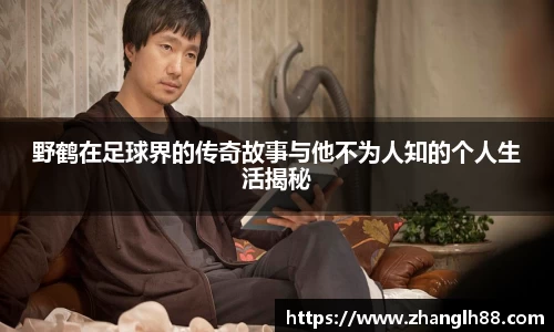 野鹤在足球界的传奇故事与他不为人知的个人生活揭秘