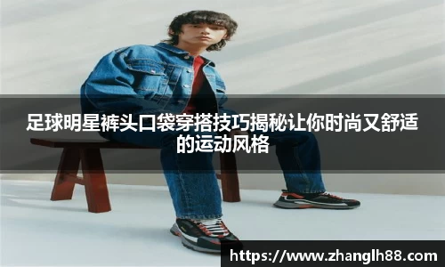 足球明星裤头口袋穿搭技巧揭秘让你时尚又舒适的运动风格