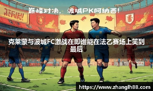 克莱蒙与波城FC激战在即谁能在法乙赛场上笑到最后