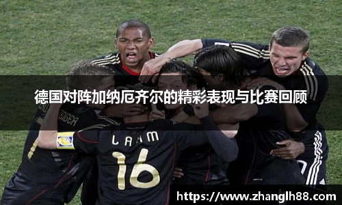 德国对阵加纳厄齐尔的精彩表现与比赛回顾