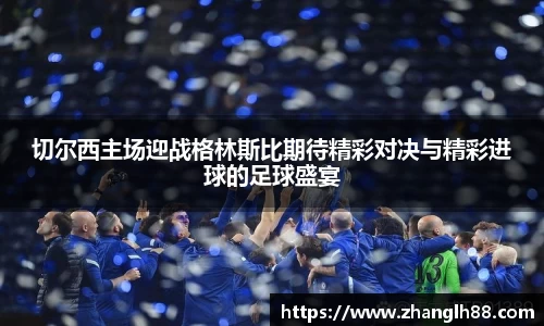切尔西主场迎战格林斯比期待精彩对决与精彩进球的足球盛宴