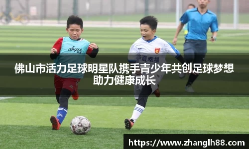 佛山市活力足球明星队携手青少年共创足球梦想助力健康成长