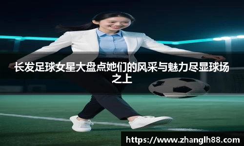 长发足球女星大盘点她们的风采与魅力尽显球场之上