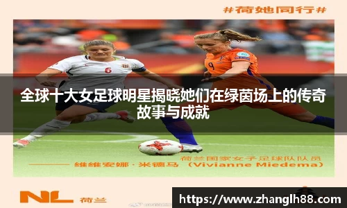 全球十大女足球明星揭晓她们在绿茵场上的传奇故事与成就