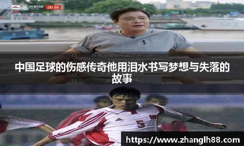 中国足球的伤感传奇他用泪水书写梦想与失落的故事